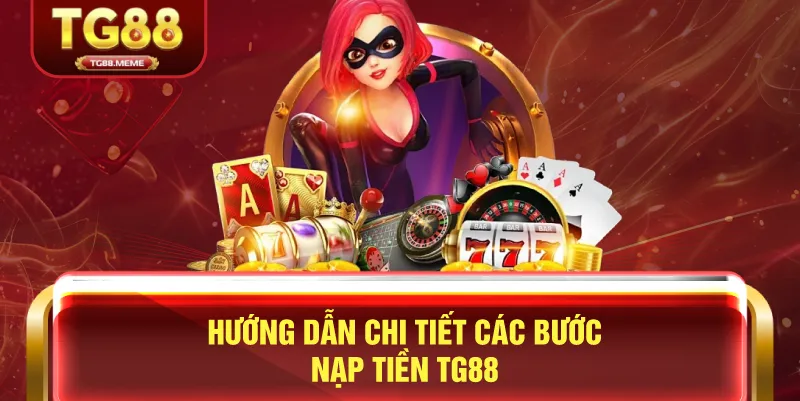 Hướng Dẫn Chi Tiết Các Bước Nạp Tiền TG88